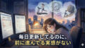 毎日更新してるのに、前に進んでる実感がない